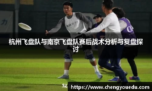 杭州飞盘队与南京飞盘队赛后战术分析与复盘探讨