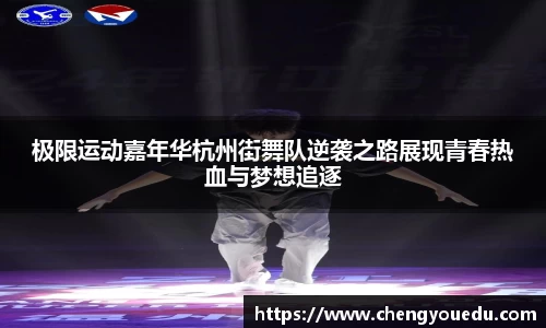 极限运动嘉年华杭州街舞队逆袭之路展现青春热血与梦想追逐
