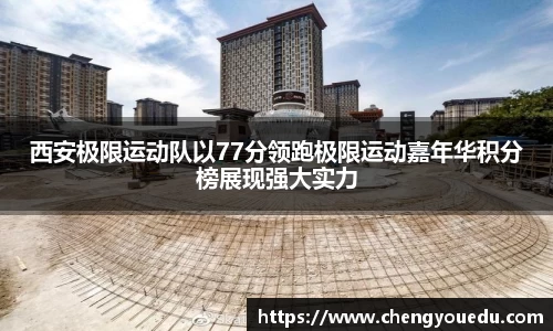 西安极限运动队以77分领跑极限运动嘉年华积分榜展现强大实力