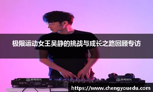 极限运动女王吴静的挑战与成长之路回顾专访
