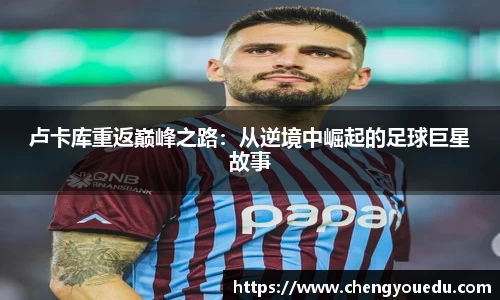 卢卡库重返巅峰之路：从逆境中崛起的足球巨星故事