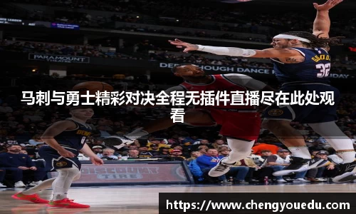 马刺与勇士精彩对决全程无插件直播尽在此处观看