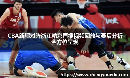 CBA新疆对阵浙江精彩直播视频回放与赛后分析全方位呈现