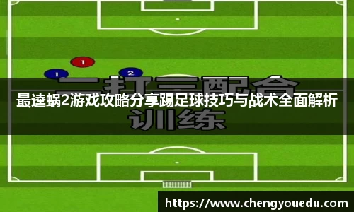 最逵蜗2游戏攻略分享踢足球技巧与战术全面解析